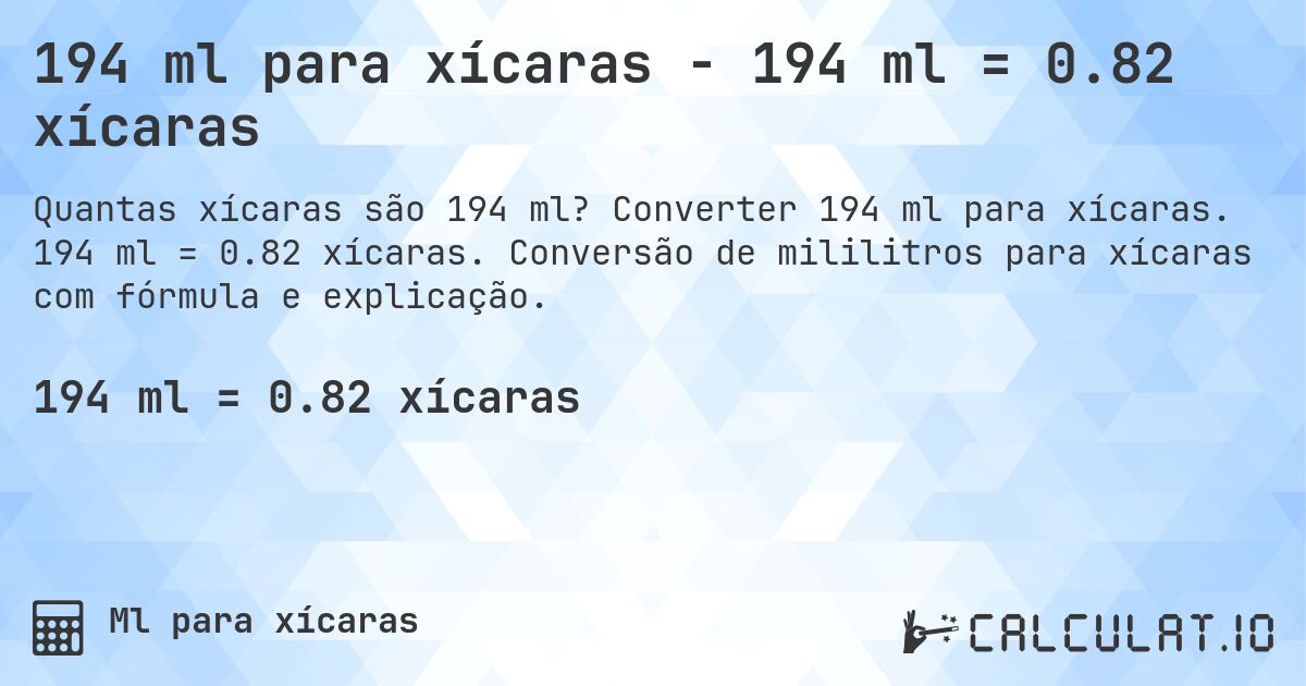 194 ml para xícaras - 194 ml = 0.82 xícaras. Converter 194 ml para xícaras. 194 ml = 0.82 xícaras. Conversão de mililitros para xícaras com fórmula e explicação.
