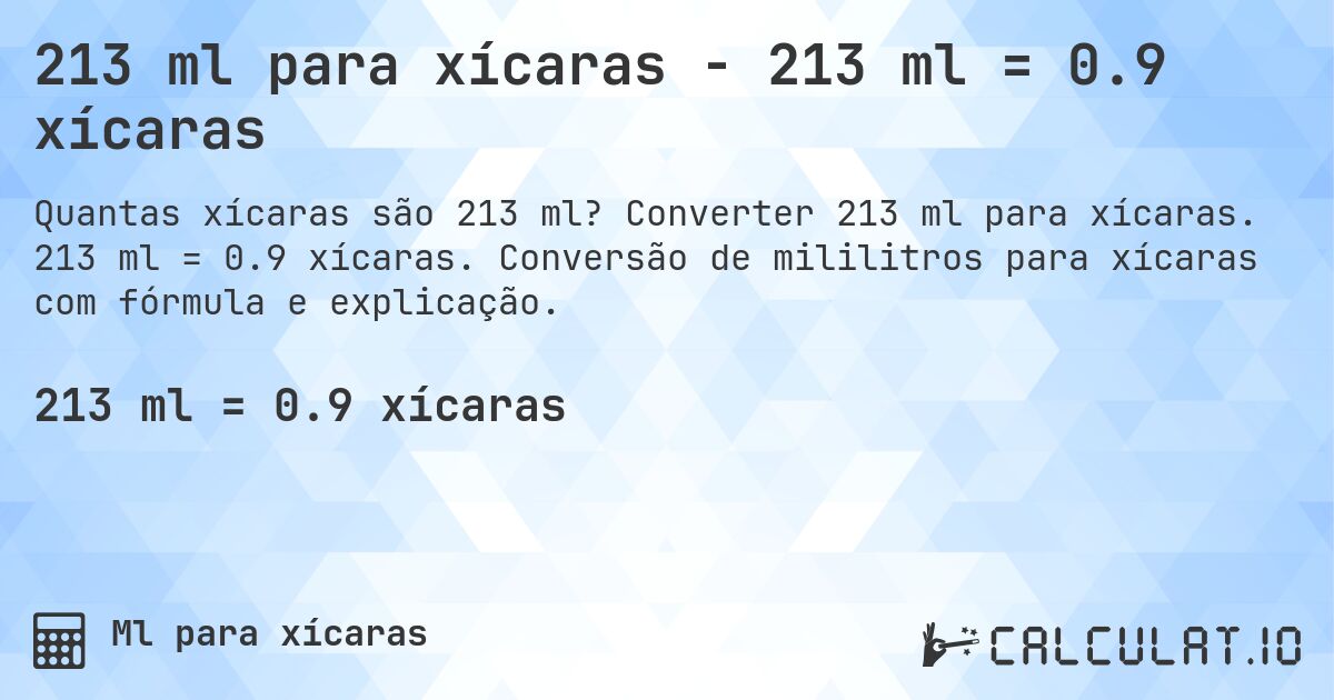 213 ml para xícaras - 213 ml = 0.9 xícaras. Converter 213 ml para xícaras. 213 ml = 0.9 xícaras. Conversão de mililitros para xícaras com fórmula e explicação.