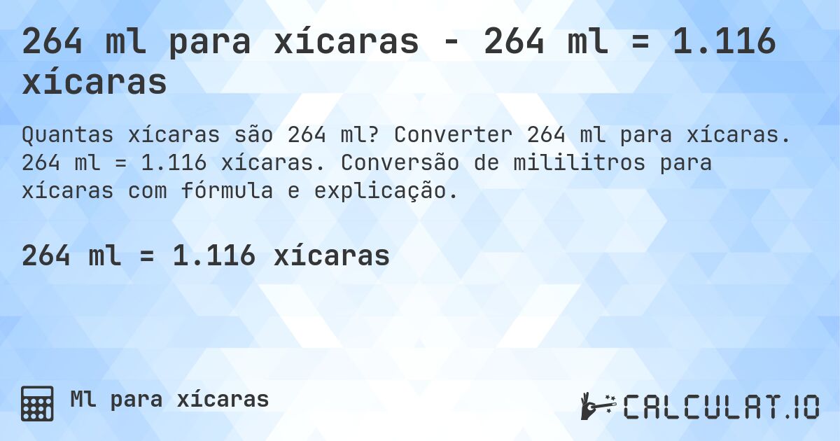 264 ml para xícaras - 264 ml = 1.116 xícaras. Converter 264 ml para xícaras. 264 ml = 1.116 xícaras. Conversão de mililitros para xícaras com fórmula e explicação.
