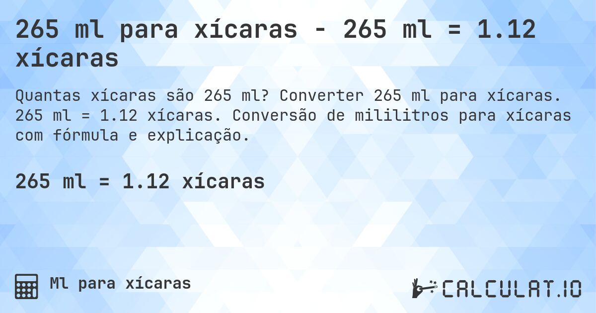 265 ml para xícaras - 265 ml = 1.12 xícaras. Converter 265 ml para xícaras. 265 ml = 1.12 xícaras. Conversão de mililitros para xícaras com fórmula e explicação.