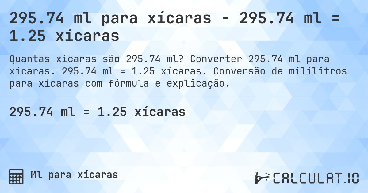 295.74 ml para xícaras - 295.74 ml = 1.25 xícaras. Converter 295.74 ml para xícaras. 295.74 ml = 1.25 xícaras. Conversão de mililitros para xícaras com fórmula e explicação.