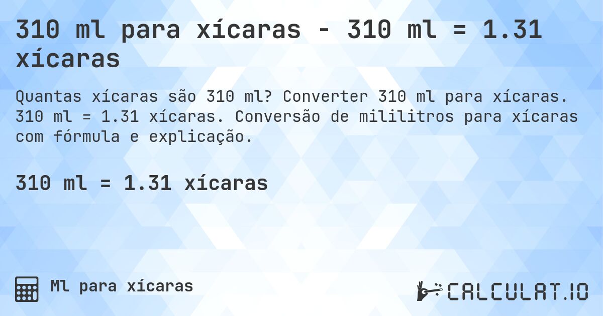 310 ml para xícaras - 310 ml = 1.31 xícaras. Converter 310 ml para xícaras. 310 ml = 1.31 xícaras. Conversão de mililitros para xícaras com fórmula e explicação.
