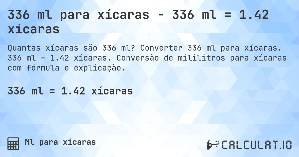 336 ml para xícaras - 336 ml = 1.42 xícaras. Converter 336 ml para xícaras. 336 ml = 1.42 xícaras. Conversão de mililitros para xícaras com fórmula e explicação.
