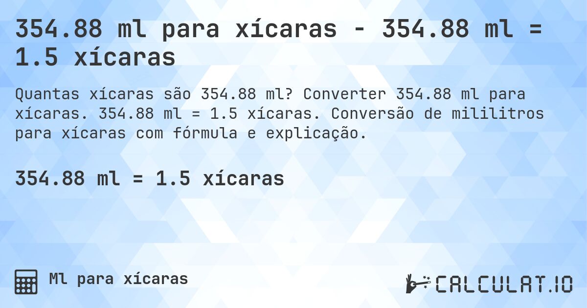 354.88 ml para xícaras - 354.88 ml = 1.5 xícaras. Converter 354.88 ml para xícaras. 354.88 ml = 1.5 xícaras. Conversão de mililitros para xícaras com fórmula e explicação.