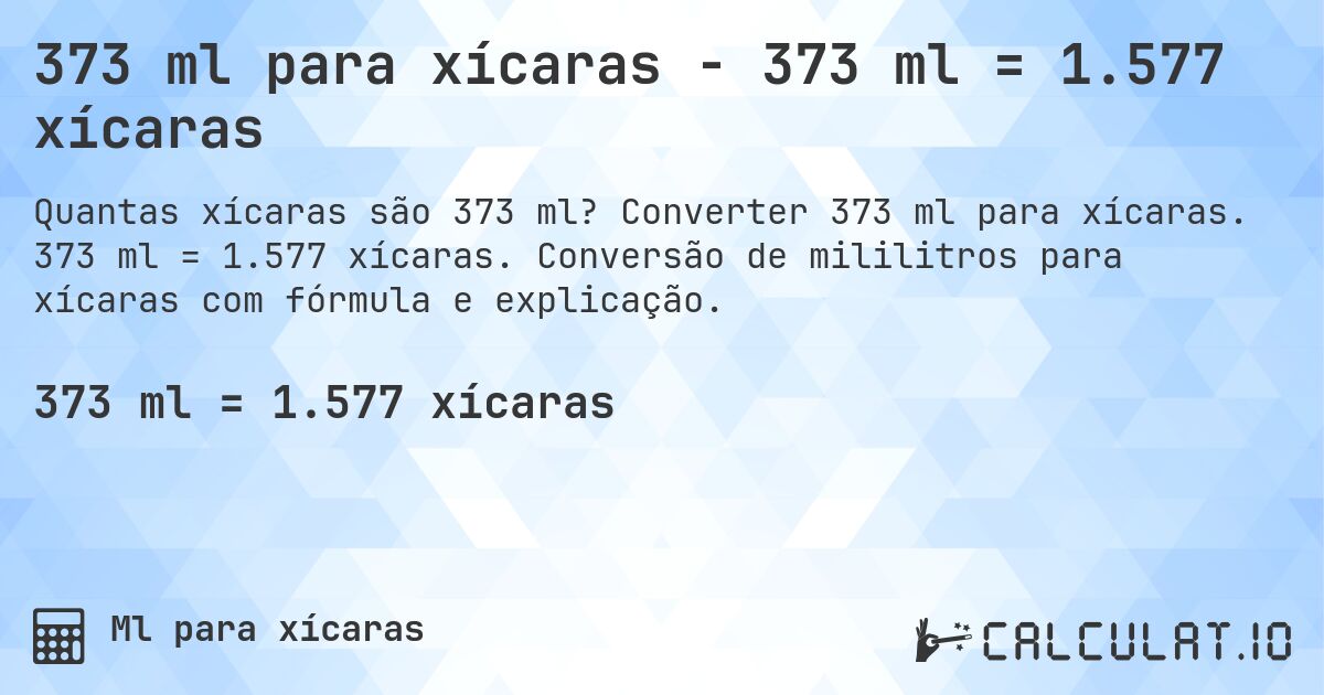 373 ml para xícaras - 373 ml = 1.577 xícaras. Converter 373 ml para xícaras. 373 ml = 1.577 xícaras. Conversão de mililitros para xícaras com fórmula e explicação.