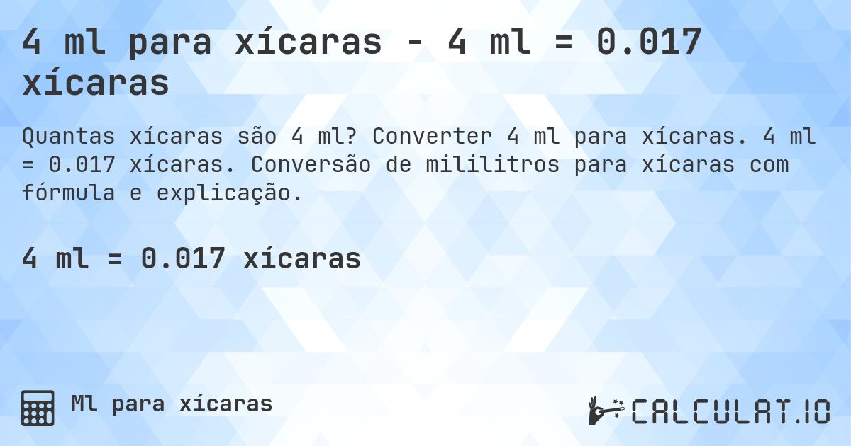 4 ml para xícaras - 4 ml = 0.017 xícaras. Converter 4 ml para xícaras. 4 ml = 0.017 xícaras. Conversão de mililitros para xícaras com fórmula e explicação.