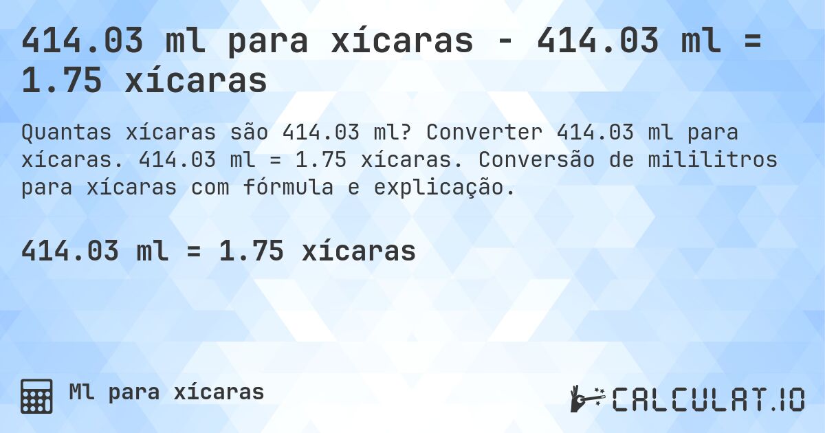 414.03 ml para xícaras - 414.03 ml = 1.75 xícaras. Converter 414.03 ml para xícaras. 414.03 ml = 1.75 xícaras. Conversão de mililitros para xícaras com fórmula e explicação.