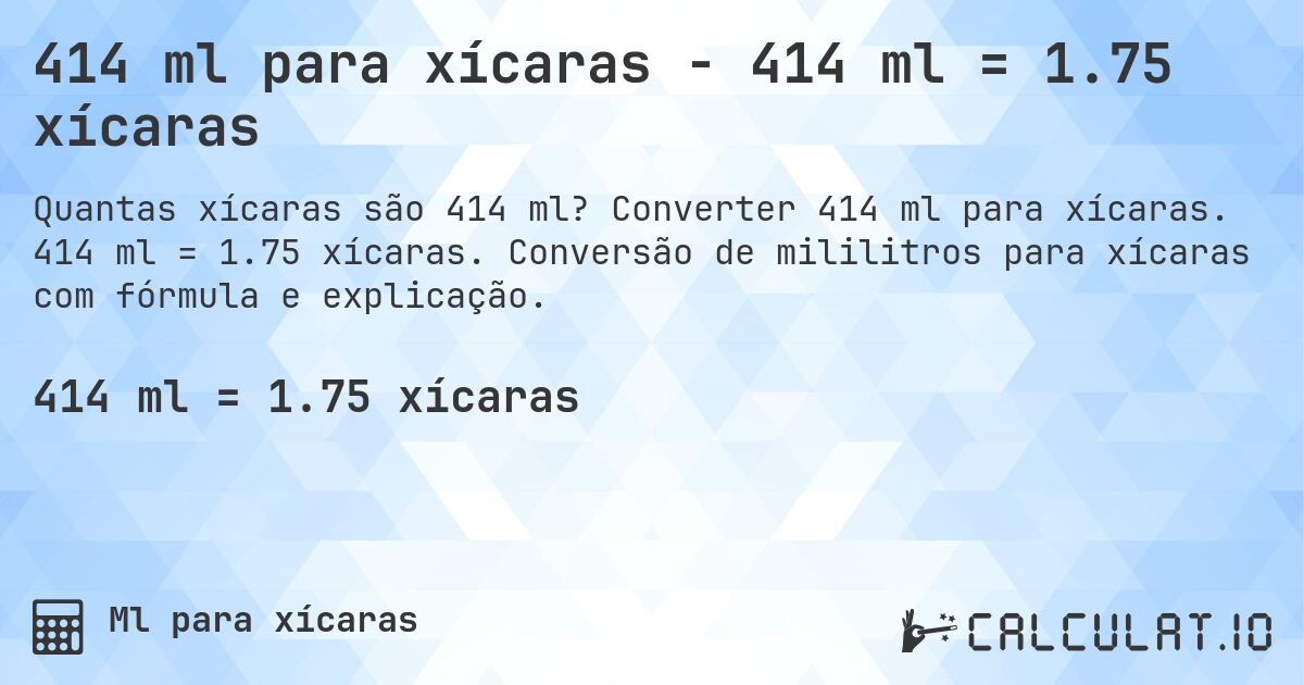 414 ml para xícaras - 414 ml = 1.75 xícaras. Converter 414 ml para xícaras. 414 ml = 1.75 xícaras. Conversão de mililitros para xícaras com fórmula e explicação.