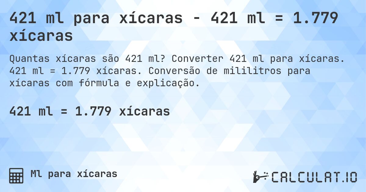 421 ml para xícaras - 421 ml = 1.779 xícaras. Converter 421 ml para xícaras. 421 ml = 1.779 xícaras. Conversão de mililitros para xícaras com fórmula e explicação.