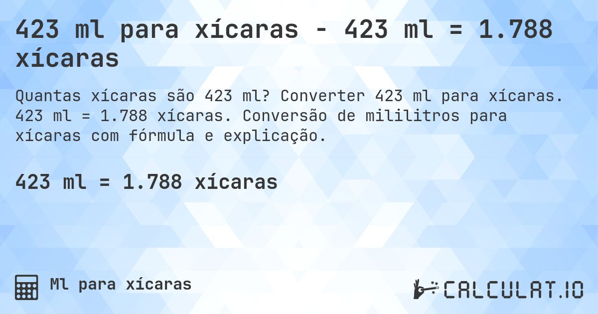 423 ml para xícaras - 423 ml = 1.788 xícaras. Converter 423 ml para xícaras. 423 ml = 1.788 xícaras. Conversão de mililitros para xícaras com fórmula e explicação.