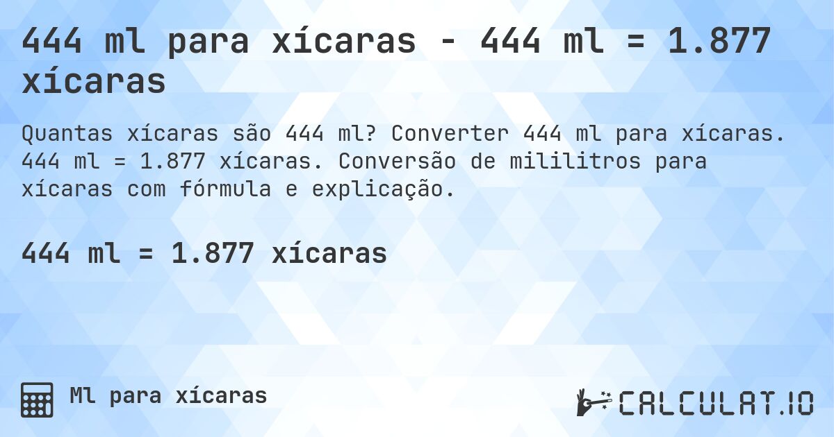 444 ml para xícaras - 444 ml = 1.877 xícaras. Converter 444 ml para xícaras. 444 ml = 1.877 xícaras. Conversão de mililitros para xícaras com fórmula e explicação.