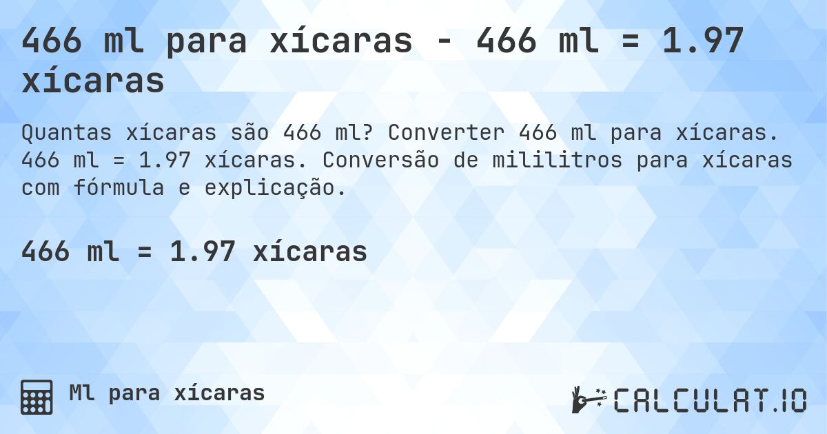 466 ml para xícaras - 466 ml = 1.97 xícaras. Converter 466 ml para xícaras. 466 ml = 1.97 xícaras. Conversão de mililitros para xícaras com fórmula e explicação.