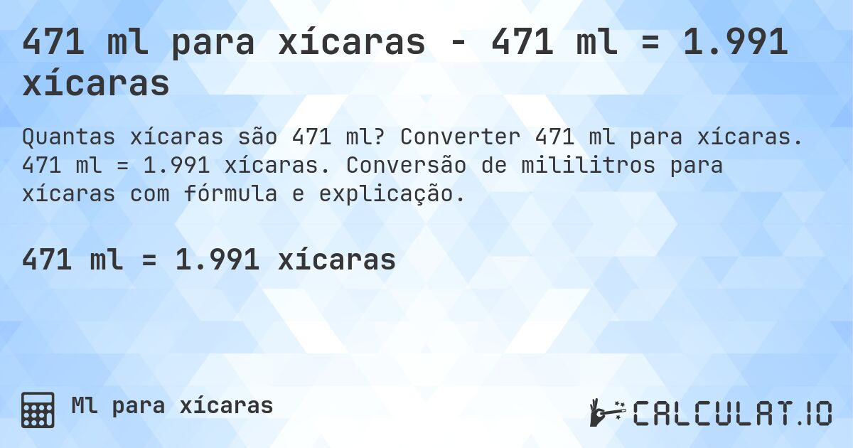 471 ml para xícaras - 471 ml = 1.991 xícaras. Converter 471 ml para xícaras. 471 ml = 1.991 xícaras. Conversão de mililitros para xícaras com fórmula e explicação.