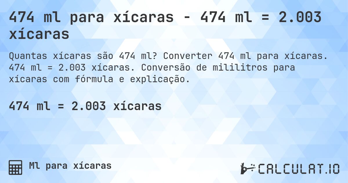 474 ml para xícaras - 474 ml = 2.003 xícaras. Converter 474 ml para xícaras. 474 ml = 2.003 xícaras. Conversão de mililitros para xícaras com fórmula e explicação.