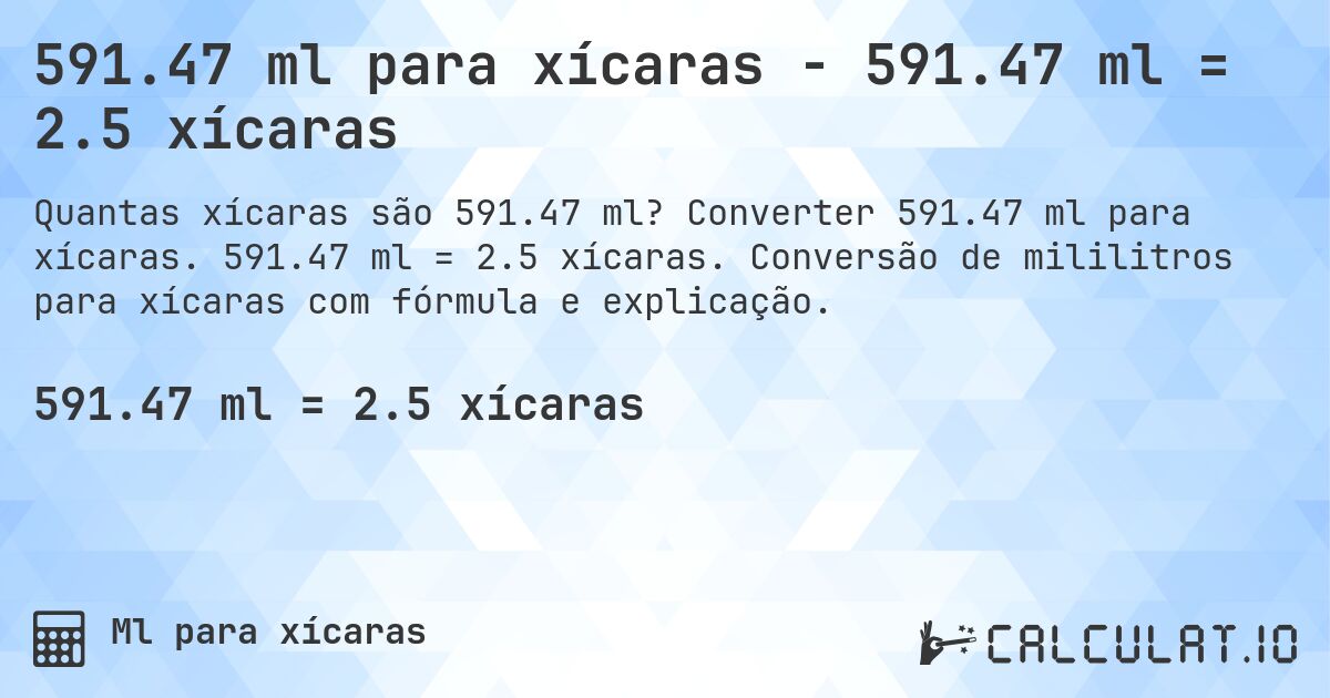 591.47 ml para xícaras - 591.47 ml = 2.5 xícaras. Converter 591.47 ml para xícaras. 591.47 ml = 2.5 xícaras. Conversão de mililitros para xícaras com fórmula e explicação.