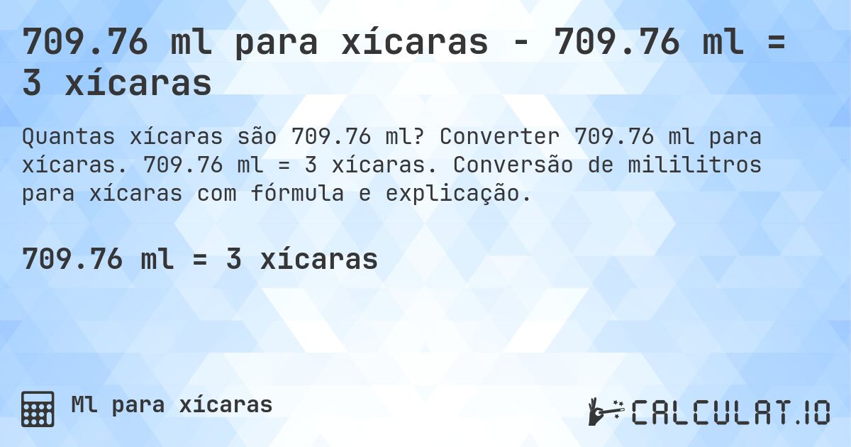 709.76 ml para xícaras - 709.76 ml = 3 xícaras. Converter 709.76 ml para xícaras. 709.76 ml = 3 xícaras. Conversão de mililitros para xícaras com fórmula e explicação.