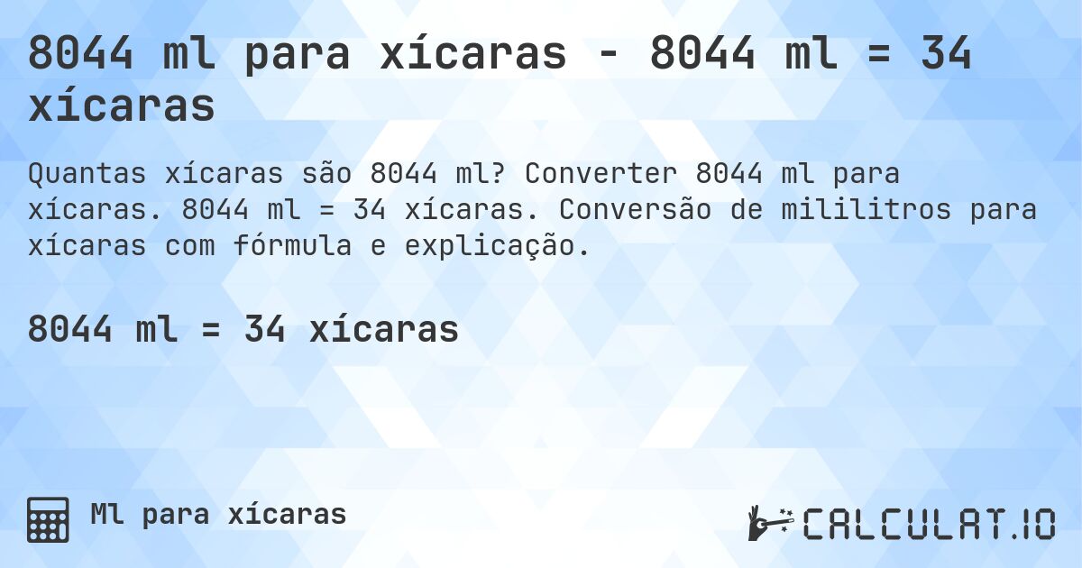 8044 ml para xícaras - 8044 ml = 34 xícaras. Converter 8044 ml para xícaras. 8044 ml = 34 xícaras. Conversão de mililitros para xícaras com fórmula e explicação.