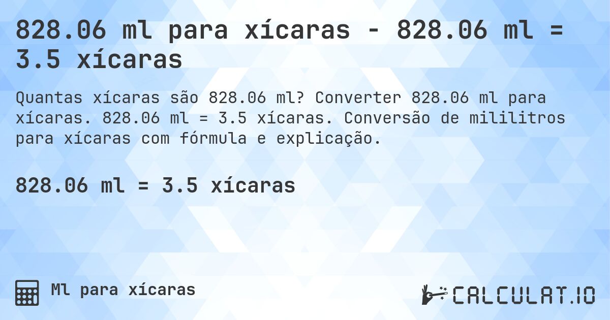 828.06 ml para xícaras - 828.06 ml = 3.5 xícaras. Converter 828.06 ml para xícaras. 828.06 ml = 3.5 xícaras. Conversão de mililitros para xícaras com fórmula e explicação.