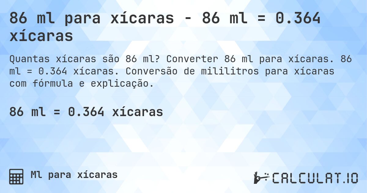 86 ml para xícaras - 86 ml = 0.364 xícaras. Converter 86 ml para xícaras. 86 ml = 0.364 xícaras. Conversão de mililitros para xícaras com fórmula e explicação.