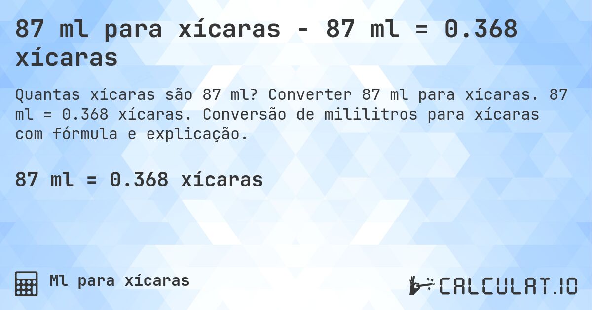 87 ml para xícaras - 87 ml = 0.368 xícaras. Converter 87 ml para xícaras. 87 ml = 0.368 xícaras. Conversão de mililitros para xícaras com fórmula e explicação.