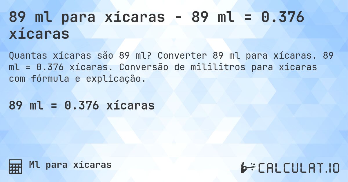 89 ml para xícaras - 89 ml = 0.376 xícaras. Converter 89 ml para xícaras. 89 ml = 0.376 xícaras. Conversão de mililitros para xícaras com fórmula e explicação.