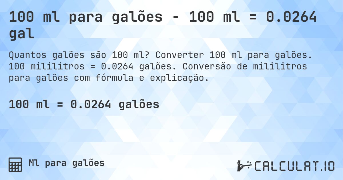100 ml para galões - 100 ml = 0.0264 gal. Converter 100 ml para galões. 100 mililitros = 0.0264 galões. Conversão de mililitros para galões com fórmula e explicação.