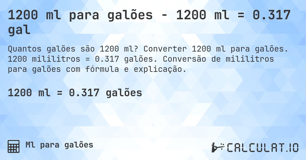 1200 ml para galões - 1200 ml = 0.317 gal. Converter 1200 ml para galões. 1200 mililitros = 0.317 galões. Conversão de mililitros para galões com fórmula e explicação.