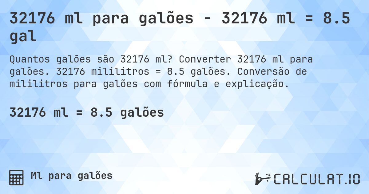32176 ml para galões - 32176 ml = 8.5 gal. Converter 32176 ml para galões. 32176 mililitros = 8.5 galões. Conversão de mililitros para galões com fórmula e explicação.