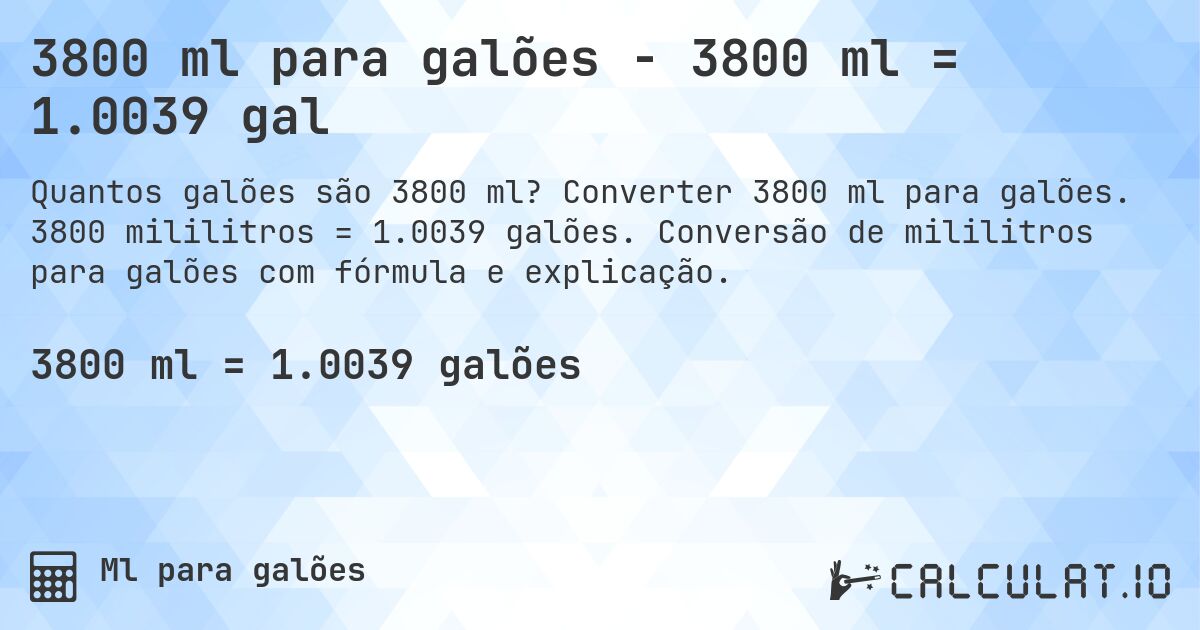 3800 ml para galões - 3800 ml = 1.0039 gal. Converter 3800 ml para galões. 3800 mililitros = 1.0039 galões. Conversão de mililitros para galões com fórmula e explicação.