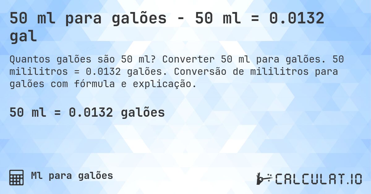 50 ml para galões - 50 ml = 0.0132 gal. Converter 50 ml para galões. 50 mililitros = 0.0132 galões. Conversão de mililitros para galões com fórmula e explicação.