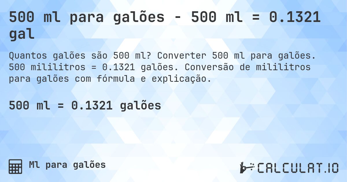 500 ml para galões - 500 ml = 0.1321 gal. Converter 500 ml para galões. 500 mililitros = 0.1321 galões. Conversão de mililitros para galões com fórmula e explicação.