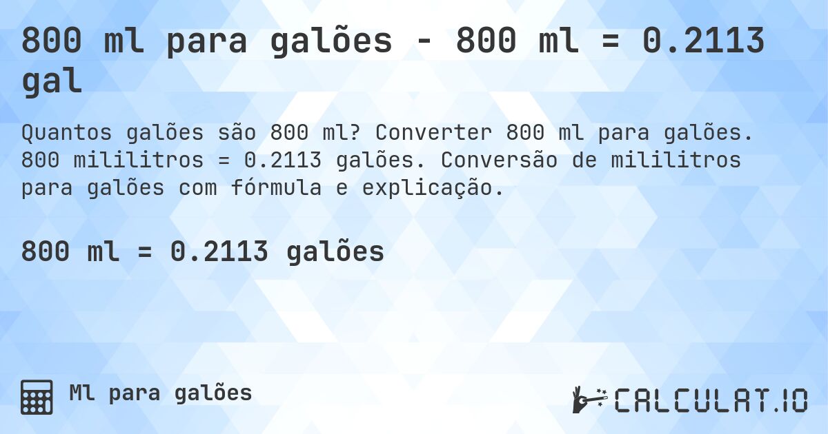 800 ml para galões - 800 ml = 0.2113 gal. Converter 800 ml para galões. 800 mililitros = 0.2113 galões. Conversão de mililitros para galões com fórmula e explicação.