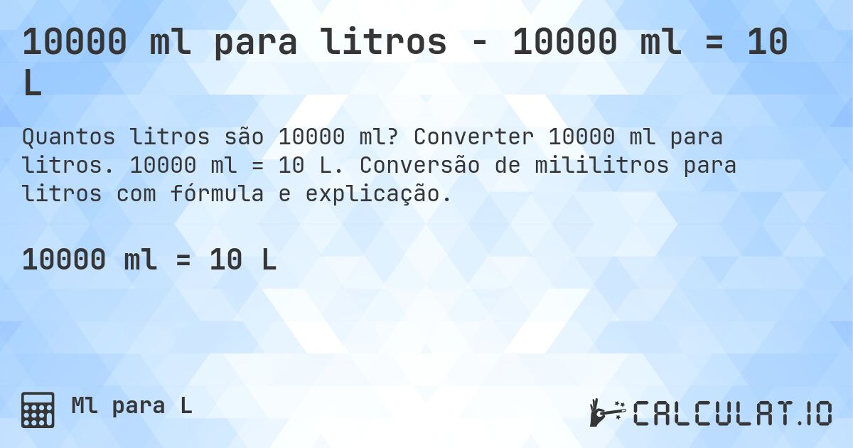 10000 ml para litros - 10000 ml = 10 L. Converter 10000 ml para litros. 10000 ml = 10 L. Conversão de mililitros para litros com fórmula e explicação.