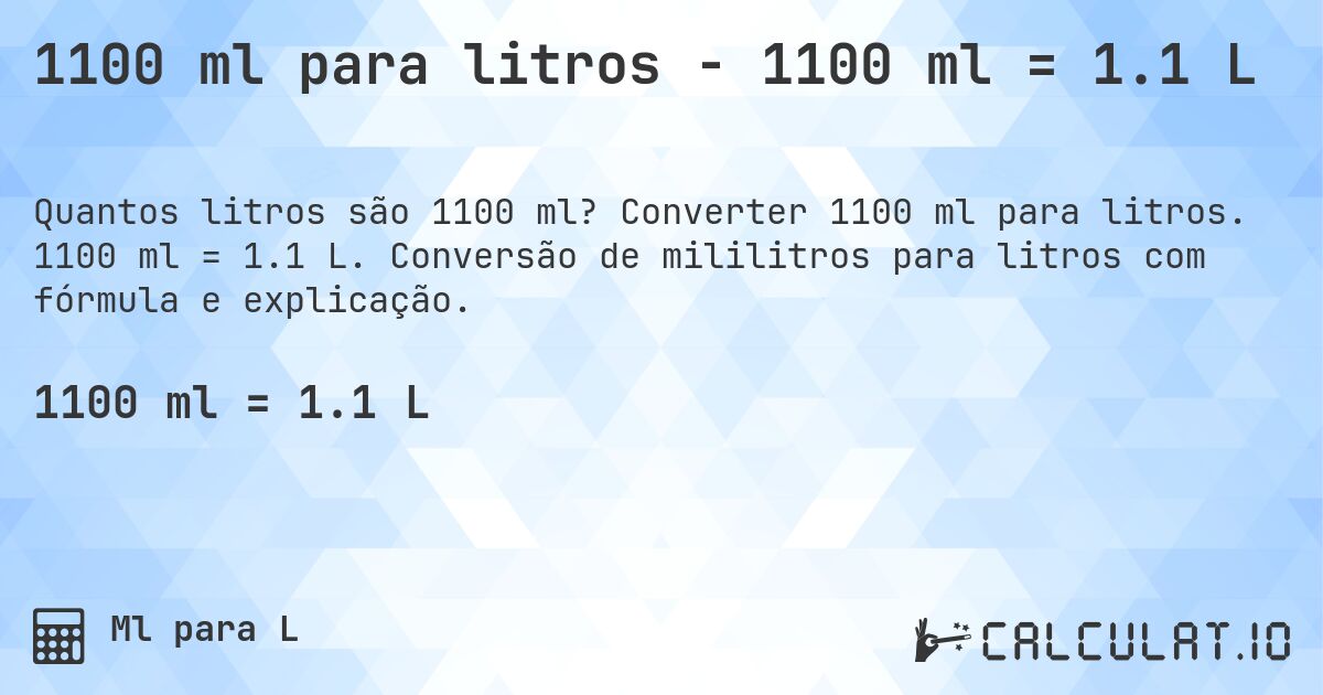 1100 ml para litros - 1100 ml = 1.1 L. Converter 1100 ml para litros. 1100 ml = 1.1 L. Conversão de mililitros para litros com fórmula e explicação.