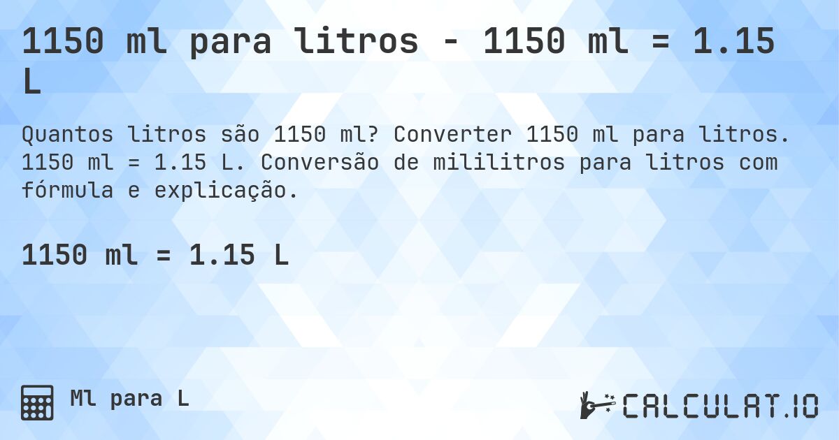 1150 ml para litros - 1150 ml = 1.15 L. Converter 1150 ml para litros. 1150 ml = 1.15 L. Conversão de mililitros para litros com fórmula e explicação.