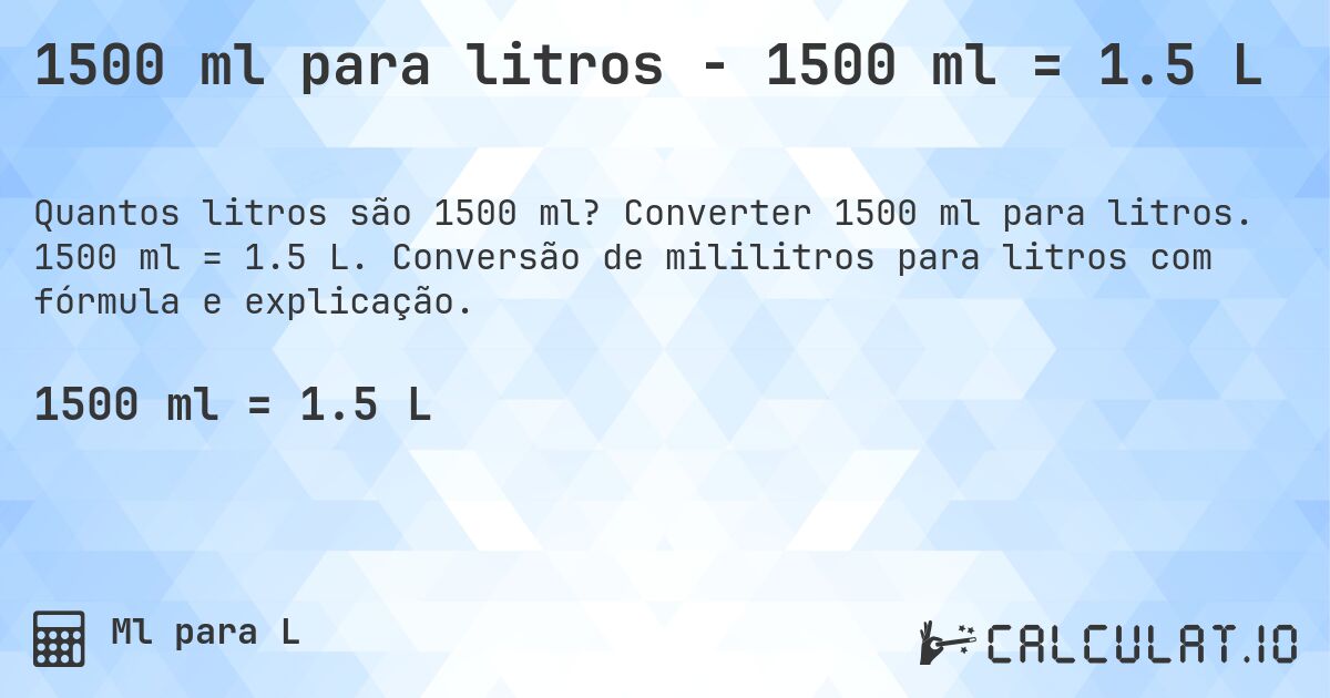 1500 ml para litros - 1500 ml = 1.5 L. Converter 1500 ml para litros. 1500 ml = 1.5 L. Conversão de mililitros para litros com fórmula e explicação.