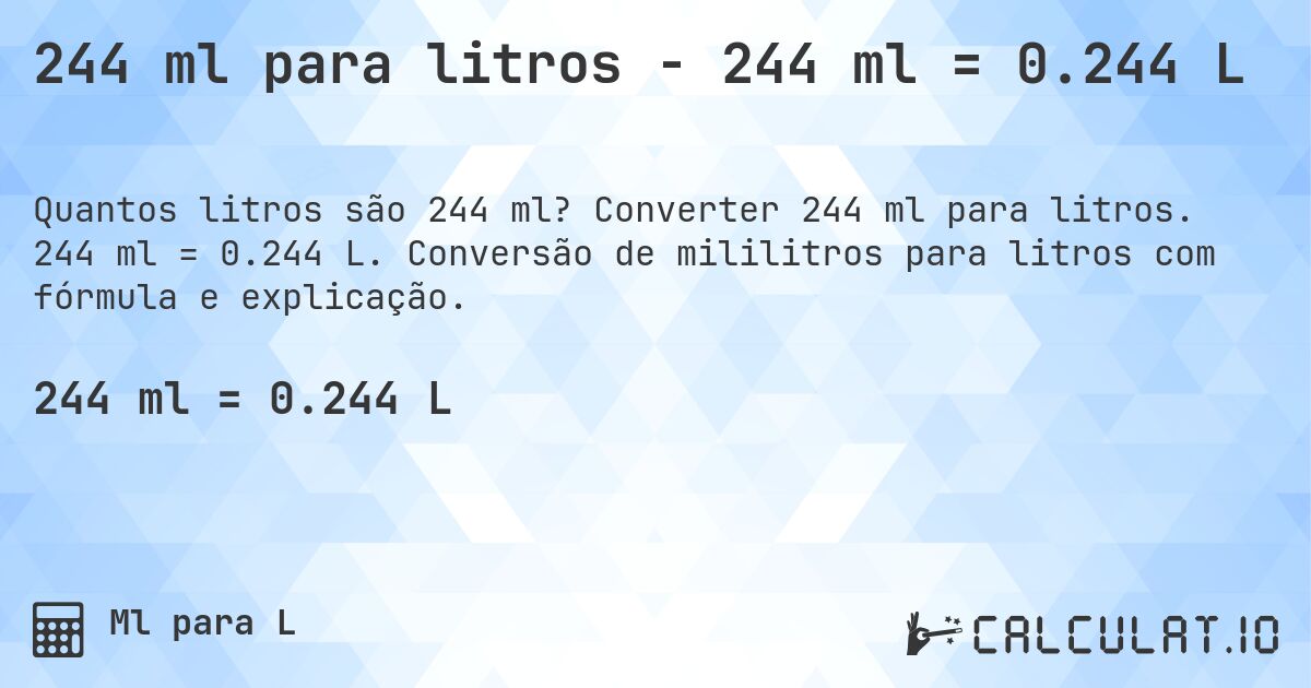 244 ml para litros - 244 ml = 0.244 L. Converter 244 ml para litros. 244 ml = 0.244 L. Conversão de mililitros para litros com fórmula e explicação.