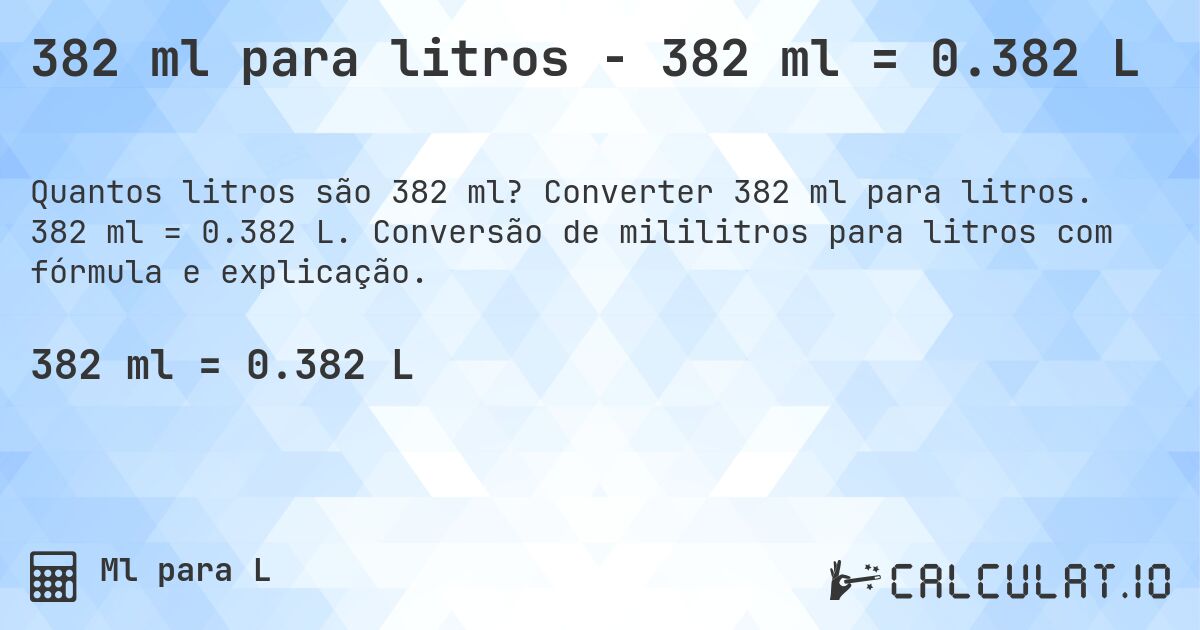 382 ml para litros - 382 ml = 0.382 L. Converter 382 ml para litros. 382 ml = 0.382 L. Conversão de mililitros para litros com fórmula e explicação.