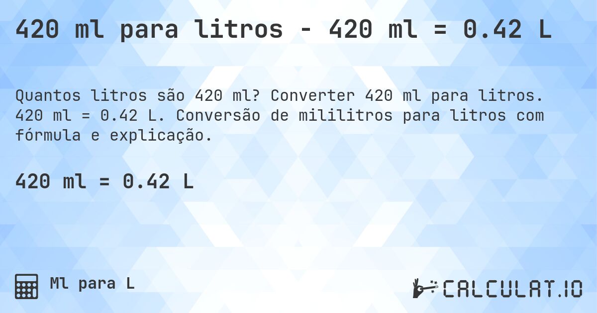 420 ml para litros - 420 ml = 0.42 L. Converter 420 ml para litros. 420 ml = 0.42 L. Conversão de mililitros para litros com fórmula e explicação.