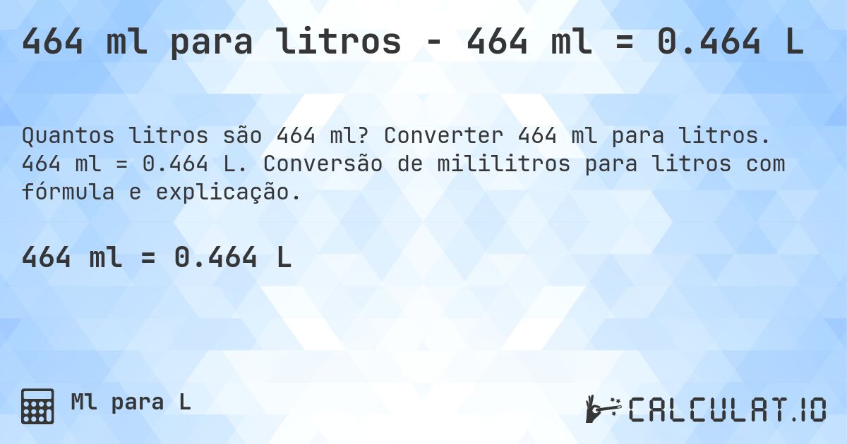 464 ml para litros - 464 ml = 0.464 L. Converter 464 ml para litros. 464 ml = 0.464 L. Conversão de mililitros para litros com fórmula e explicação.