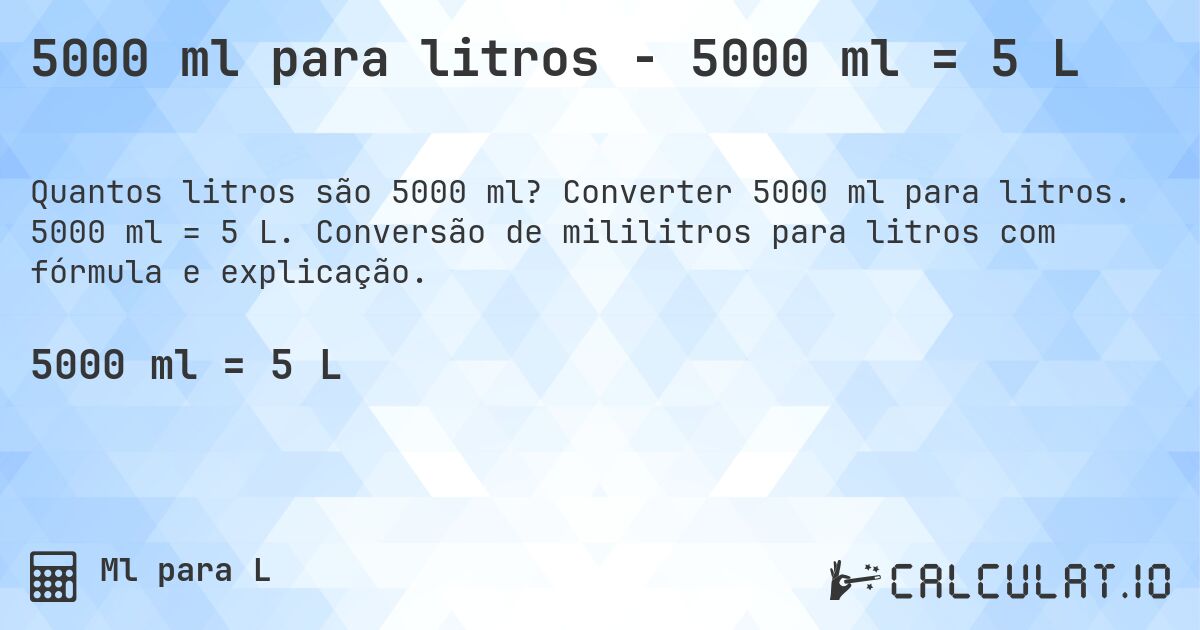5000 ml para litros - 5000 ml = 5 L. Converter 5000 ml para litros. 5000 ml = 5 L. Conversão de mililitros para litros com fórmula e explicação.