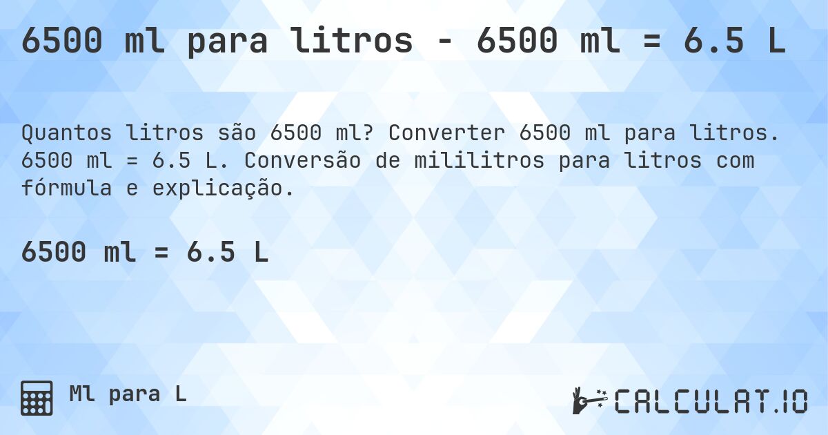 6500 ml para litros - 6500 ml = 6.5 L. Converter 6500 ml para litros. 6500 ml = 6.5 L. Conversão de mililitros para litros com fórmula e explicação.
