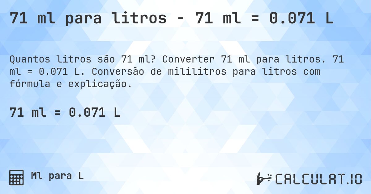71 ml para litros - 71 ml = 0.071 L. Converter 71 ml para litros. 71 ml = 0.071 L. Conversão de mililitros para litros com fórmula e explicação.