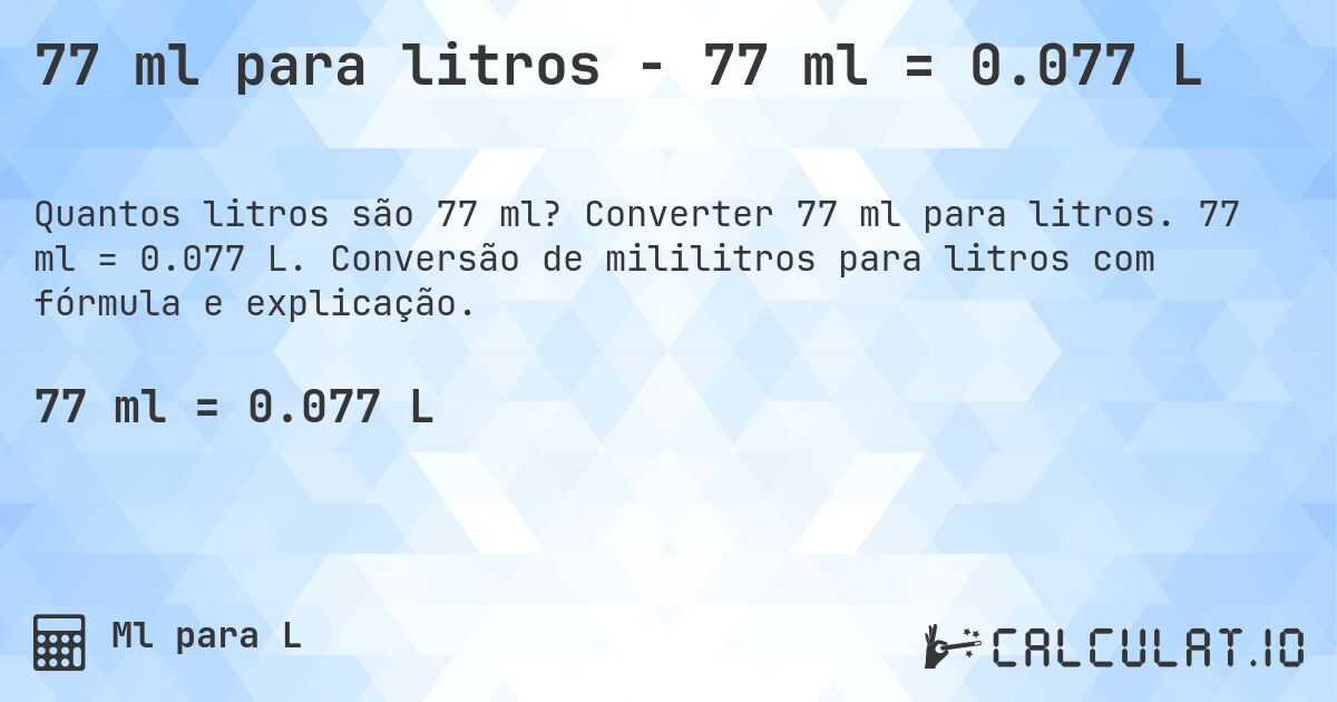77 ml para litros - 77 ml = 0.077 L. Converter 77 ml para litros. 77 ml = 0.077 L. Conversão de mililitros para litros com fórmula e explicação.