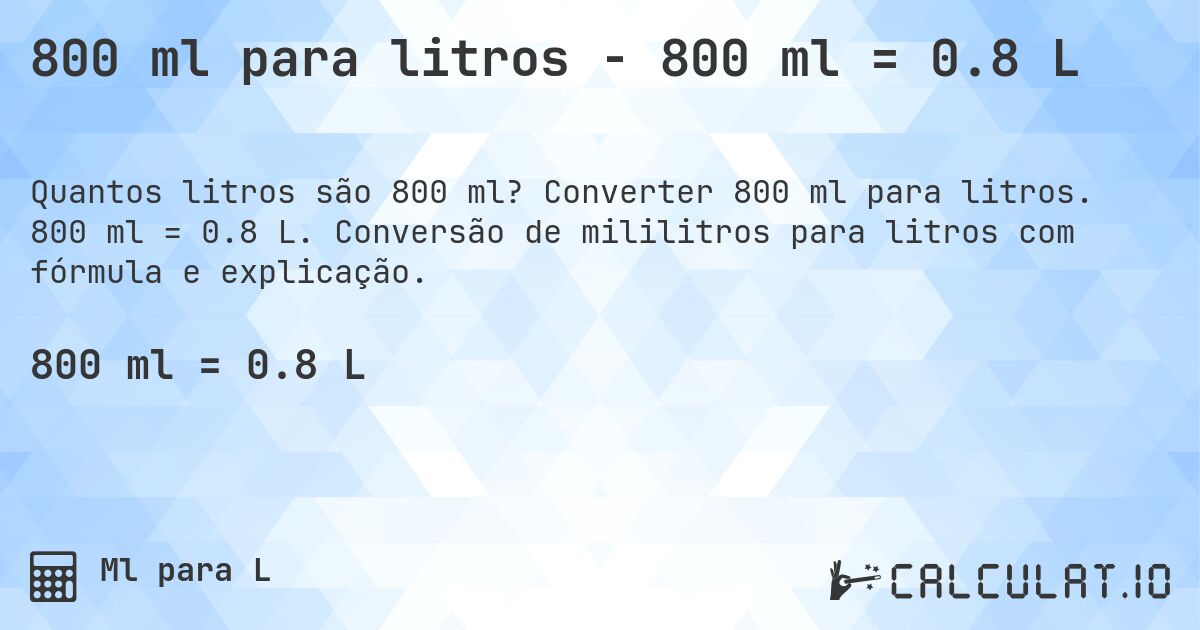 800 ml para litros - 800 ml = 0.8 L. Converter 800 ml para litros. 800 ml = 0.8 L. Conversão de mililitros para litros com fórmula e explicação.