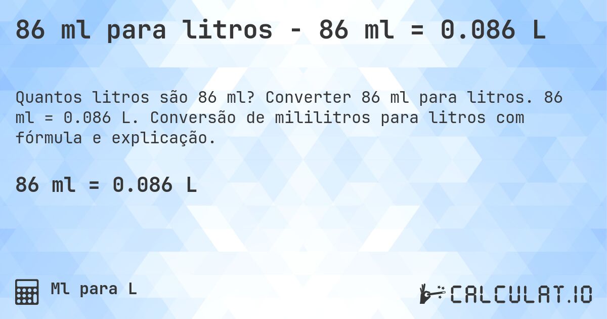 86 ml para litros - 86 ml = 0.086 L. Converter 86 ml para litros. 86 ml = 0.086 L. Conversão de mililitros para litros com fórmula e explicação.