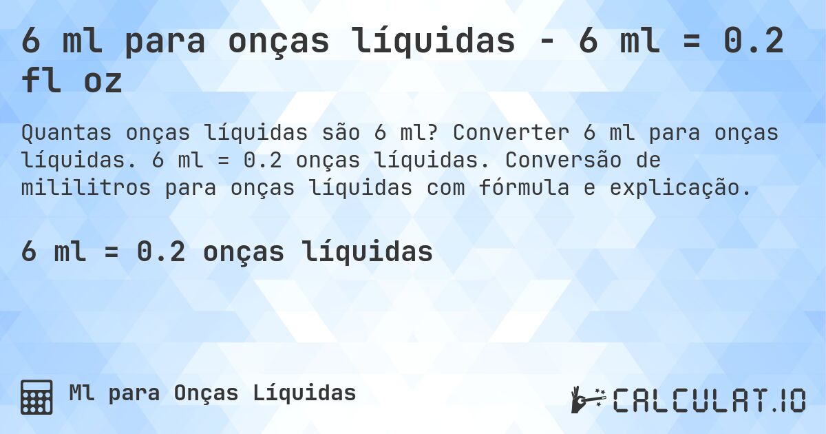 6 ml para onças líquidas - 6 ml = 0.2 fl oz. Converter 6 ml para onças líquidas. 6 ml = 0.2 onças líquidas. Conversão de mililitros para onças líquidas com fórmula e explicação.