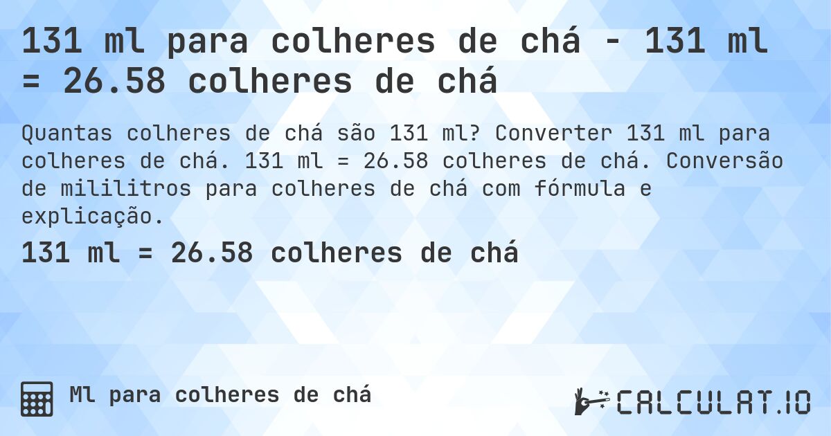 131 ml para colheres de chá - 131 ml = 26.58 colheres de chá. Converter 131 ml para colheres de chá. 131 ml = 26.58 colheres de chá. Conversão de mililitros para colheres de chá com fórmula e explicação.