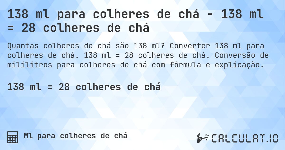 138 ml para colheres de chá - 138 ml = 28 colheres de chá. Converter 138 ml para colheres de chá. 138 ml = 28 colheres de chá. Conversão de mililitros para colheres de chá com fórmula e explicação.
