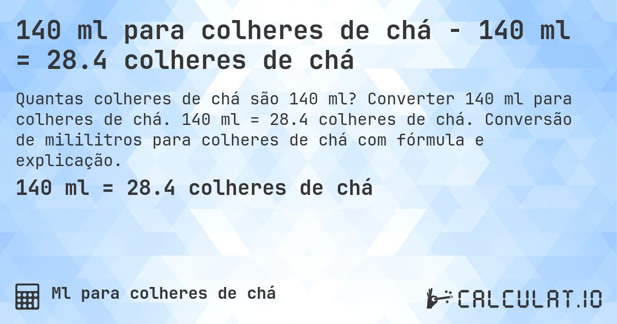 140 ml para colheres de chá - 140 ml = 28.4 colheres de chá. Converter 140 ml para colheres de chá. 140 ml = 28.4 colheres de chá. Conversão de mililitros para colheres de chá com fórmula e explicação.